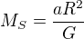 $M_S=\frac{aR^2}{G}$