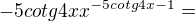 $-5cotg4x x^{-5cotg4x-1}=$