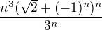 $\frac{n^3(\sqrt{2}+(-1)^n)^n}{3^n}$