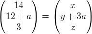 $\begin{pmatrix}14\\12+a\\3\end{pmatrix}=\begin{pmatrix}x\\y+3a\\z\end{pmatrix}$