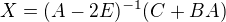 $X=(A-2E)^{-1}(C+BA)$