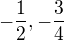 $ -\frac{1}{2}, -\frac{3}{4}$