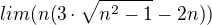 $lim (n(3\cdot \sqrt{n^{2}-1}-2n))$
