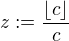 $z:=\frac{\lfloor c\rfloor}{c}$