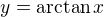 $y = \arctan x$