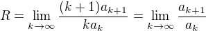 $R=\lim_{k \to \infty} \frac{(k+1)a_{k+1}}{ka_k}=\lim_{k \to \infty} \frac{a_{k+1}}{a_k}$