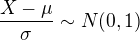 $\frac{X - \mu}{\sigma} \sim N(0,1)$