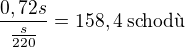 $\frac{0,72s}{\frac{s}{220}}=158,4\:\text{schod�}$