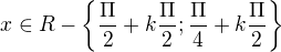 $x\in R - \{\frac{\Pi }{2}+k\frac{\Pi }{2};\frac{\Pi }{4}+k\frac{\Pi }{2} \}$