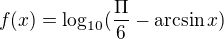 $f(x)=\log_{10}(\frac{\Pi }{6}-\arcsin x)$