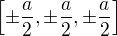 $\left[\pm\frac{a}{2}, \pm \frac{a}{2} , \pm\frac{a}{2} \right]$