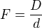 $F=\frac{D}{d} $