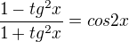 $\frac{1-tg^{2}x}{1+tg^2x}=cos 2x$