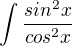 $\int_{}^{}\frac{sin^{2}x}{cos^{2}x}$