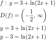 $f:\,y=3+\ln(2x+1) \nl D(f)=\(-\frac{1}{2},\,\infty\) \nl y=3+\ln(2x+1) \nl y-3=\ln(2x+1)$