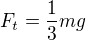 $F_t=\frac{1}{3}mg$
