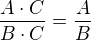 $\frac{A\cdot C}{B\cdot C} = \frac{A}{B}$