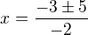 $x=\frac{-3\pm{}5}{-2}$