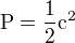$\rm{P}=\frac{1}{2}c^2$