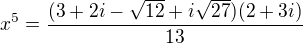 $x^{5} = \frac{(3 + 2i -\sqrt{12} + i\sqrt{27}) (2 + 3i)}{13}$