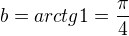 $b=arctg1=\frac{\pi }{4}$