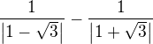 $\frac{1}{\left\vert 1-\sqrt{3} \right\vert}-\frac{1}{\left\vert 1+\sqrt{3} \right\vert}$