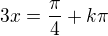 $3x=\frac{\pi}{4}+k\pi$