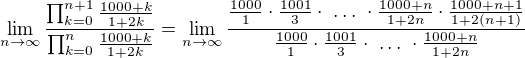 kopírovat do textarea $\lim_{n\to\infty}\frac{\prod_{k=0}^{n+1} \frac{1000+k}{1+2k}}{\prod_{k=0}^{n}\frac{1000+k}{1+2k}}=\lim_{n\to\infty}\frac{\frac{1000}{1}\cdot\frac{1001}{3}\cdot\,\,\dots\,\,\cdot\frac{1000+n}{1+2n}\cdot\frac{1000+n+1}{1+2(n+1)}}{\frac{1000}{1}\cdot\frac{1001}{3}\cdot\,\,\dots\,\,\cdot\frac{1000+n}{1+2n}}$