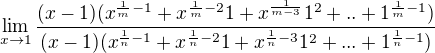 $\lim_{x\to1}\frac{(x-1)(x^{\frac{1}m{-1}}+x^{\frac{1}{m}-2}1+x^{\frac{1}{m-3}}1^{2}+..+1^{\frac{1}{m}-1})}{(x-1)(x^{\frac{1}{n}-1}+x^{\frac{1}{n}-2}1+x^{\frac{1}{n}-3}1^{2}+...+1^{\frac{1}{n}-1})}$