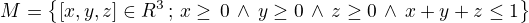 $M=\{[x,y,z]\in\mathb{R}^3\,;\, x\ge \,0 \,\wedge\, y\ge 0 \,\wedge \,z\ge0 \,\wedge \,x+y+z\le 1\}$