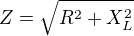 $Z=\sqrt{R^{2}+X_{L}^{2}}$