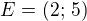 $E=(2;\,5)$