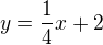 $y = \frac{1}{4}x + 2$
