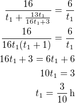 $\frac{16}{t_1+\frac{13t_1}{16t_1+3}}=\frac{6}{t_1}\\\frac{16}{16t_1(t_1+1)}=\frac{6}{t_1}\\16t_1+3=6t_1+6\\10t_1=3\\t_1=\frac{3}{10}\,\rm{h}$