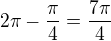$2\pi-\frac{\pi}{4}=\frac{7\pi}{4}$