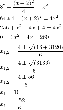 $8^2+\frac{(x+2)^2 }{4}=x^2\nl64*4+(x+2)^2=4x^2\nl256+x^2+4x+4=4x^2\nl0=3x^2-4x-260\nlx_{1,2}=\frac{4\pm\sqrt{(16+3120)}}{6}\nlx_{1,2}=\frac{4\pm\sqrt{(3136)}}{6}\nlx_{1,2}=\frac{4\pm56}{6}\nlx_1=10\nlx_2=\frac{-52}{6}$