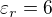 $\varepsilon _{r}=6$