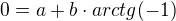 $0=a+b\cdot arctg (-1)$