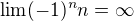 $\lim (-1)^nn=\infty$