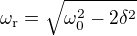 $\omega_{\text r}=\sqrt{\omega_0^2-2\delta^2}$