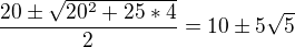 $\frac{20\pm \sqrt{20^2+25*4}}{2}=10\pm 5\sqrt{5}$