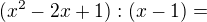 $(x^2 - 2x + 1) : (x-1) = $
