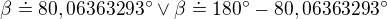 $\beta \doteq 80,06363293^\circ \vee \beta \doteq 180^\circ -80,06363293^\circ $