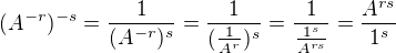 $(A^{-r})^{-s}=\frac{1}{(A^{-r})^{s}}= \frac{1}{(\frac{1}{A^{r}})^{s}}=\frac{1}{\frac{1^{s}}{A^{rs}}}=\frac{A^{rs}}{1^{s}}$