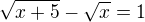 $\sqrt{x+5}-\sqrt{x}=1$