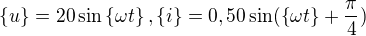 $\{u\}= 20 \sin \{\omega t\} , \{i\}=0,50 \sin (\{\omega t\}+\frac{\pi }{4}) $