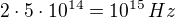 $2\cdot 5\cdot 10^{14}= 10^{15}\, Hz$