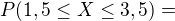 $P(1,5 \le X \le 3,5)=$