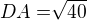 $DA = \sqrt[]{40}$