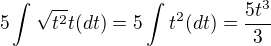 $5\int_{}^{}\sqrt{t^2}t (dt)= 5\int_{}^{}t^2(dt)=\frac{5t^3}{3}$